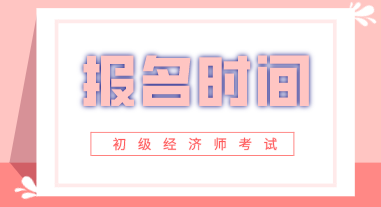 2020年北京初級(jí)經(jīng)濟(jì)師報(bào)名時(shí)間你知道嗎？