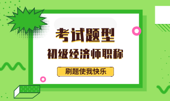 2020年初級經(jīng)濟專業(yè)技術資格考試題型有哪些？