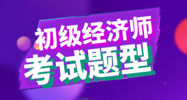 2020年初級經(jīng)濟(jì)師考試都有什么類型的題目？