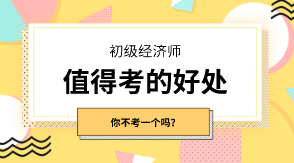 初級經(jīng)濟(jì)師有什么值得考的好處嗎？