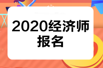 福建2020中級經(jīng)濟師報名