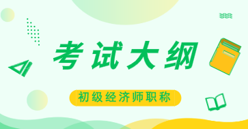 2020年初級經(jīng)濟師工商管理大綱什么時候公布？