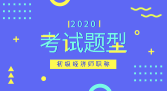 2020年初級經濟師考試題型有變化嗎？