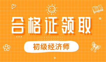 2019年北京初級經(jīng)濟(jì)師合格證領(lǐng)取時間你知道嗎？