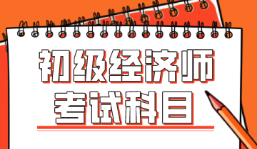 2020年初級經(jīng)濟(jì)師考試科目你知道有哪些嗎？