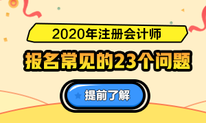 一表知曉！2020注冊(cè)會(huì)計(jì)師報(bào)名常見的23個(gè)問題解答