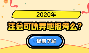 火速了解！關(guān)于2020注會(huì)報(bào)名是否可以異地報(bào)考的問答詳情