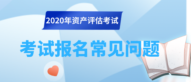 2020資產(chǎn)評(píng)估師考試報(bào)名常見問題