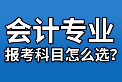 【資產(chǎn)評(píng)估報(bào)名】會(huì)計(jì)專(zhuān)業(yè)考生  報(bào)考科目該怎么選？