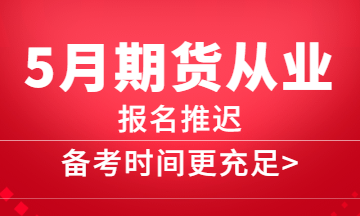 5月期貨報(bào)名推遲，備考更充分