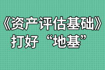 《資產(chǎn)評(píng)估基礎(chǔ)》難不難？打好“地基”是關(guān)鍵！