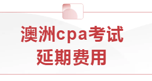 本學(xué)期澳洲cpa考試延期費(fèi)用怎么算？