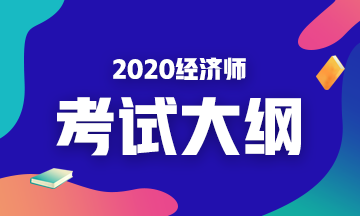 2020年初級(jí)經(jīng)濟(jì)基礎(chǔ)考試大綱是什么內(nèi)容？