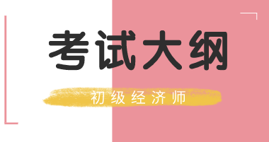 初級經(jīng)濟師2020年考試大綱你看過了么？