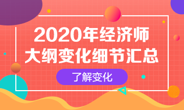 【必看】2020年初級經(jīng)濟師考試大綱變化解讀匯總