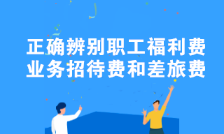 職工福利費、業(yè)務(wù)招待費和差旅費容易混淆？教你正確辨別！