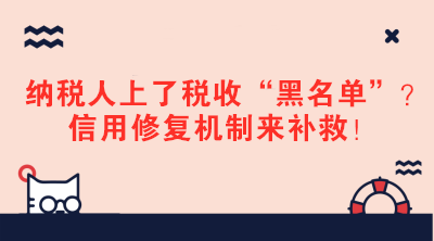 納稅人上了稅收“黑名單”？信用修復(fù)機(jī)制來(lái)補(bǔ)救！