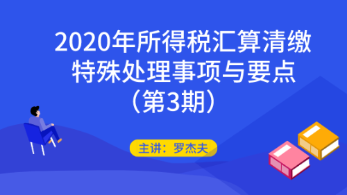 2020年所得稅匯算清繳的特殊處理事項與要點(diǎn)