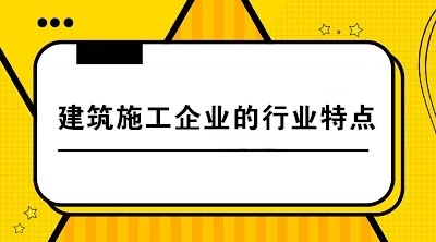 建筑施工企業(yè)與其他企業(yè)相比有哪些行業(yè)特點？