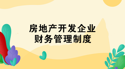 房地產(chǎn)開發(fā)企業(yè)財務(wù)管理制度 了解一下！