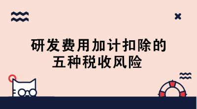 敲黑板！研發(fā)費(fèi)用加計(jì)扣除的五種稅收風(fēng)險(xiǎn)