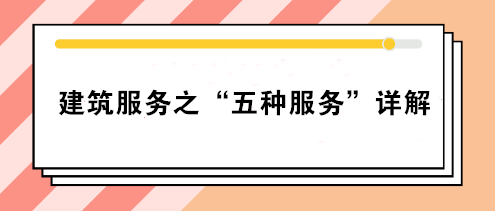 關(guān)注：建筑服務(wù)之“五種服務(wù)”詳解！