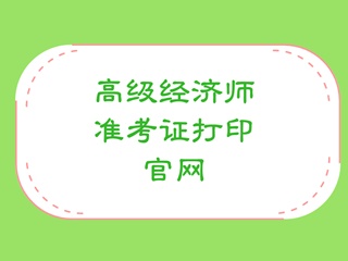 高級(jí)經(jīng)濟(jì)師準(zhǔn)考證打印官網(wǎng)