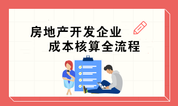 房地產(chǎn)開發(fā)企業(yè)成本核算全流程 會(huì)計(jì)必收！