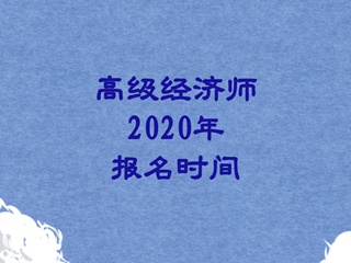 高級經(jīng)濟(jì)師2020報(bào)名時間