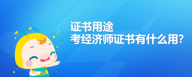 考經(jīng)濟(jì)師證書(shū)有什么用？