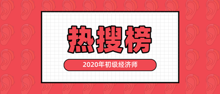 有人@你|2020年初級經(jīng)濟師熱搜榜新鮮出爐 快來看！