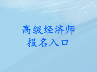 高級(jí)經(jīng)濟(jì)師考試報(bào)名入口