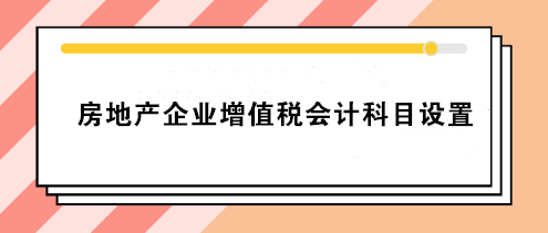 房地產(chǎn)企業(yè)增值稅會計(jì)科目設(shè)置 房地產(chǎn)會計(jì)必看！