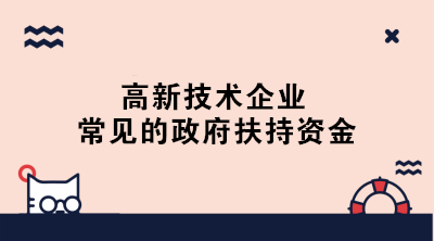 高新技術(shù)企業(yè)常見(jiàn)的政府扶持資金有哪些？一文了解！