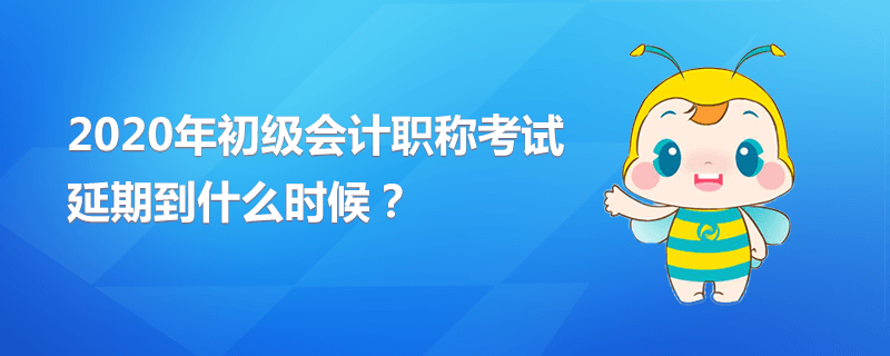 2020年初級會(huì)計(jì)職稱考試延期到什么時(shí)候？