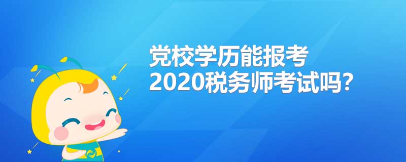 黨校學(xué)歷能報(bào)考2020年稅務(wù)師考試嗎?