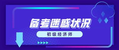 初級經(jīng)濟師備考迷惑狀況 這些問題你出現(xiàn)了嗎？