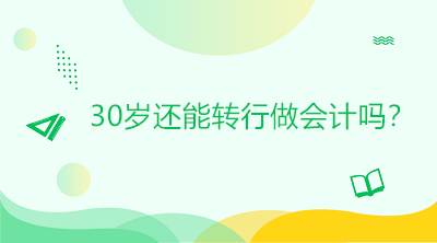 30歲還能轉(zhuǎn)行做會(huì)計(jì)嗎？是否太晚？如何起步？