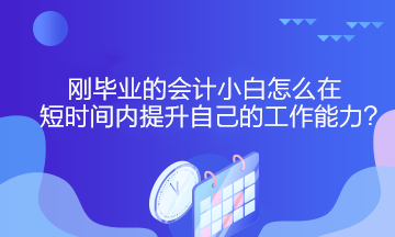 剛畢業(yè)的會計(jì)小白怎么在短時(shí)間內(nèi)提升自己的工作能力？