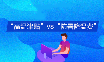 企業(yè)支付的“高溫津貼”與“防暑降溫費”會計分錄有何不同？