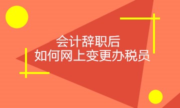 會(huì)計(jì)辭職后，如何正確網(wǎng)上變更稅務(wù)相關(guān)人員？