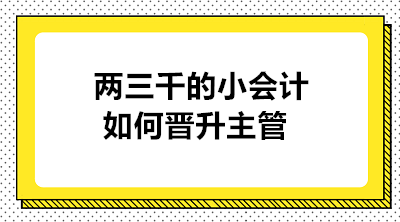 月薪兩三千的小會(huì)計(jì)如何晉升主管 實(shí)現(xiàn)職業(yè)的蛻變？