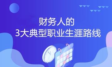 財務(wù)人的3大典型職業(yè)生涯路線，你會選哪個？