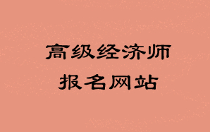 高級經(jīng)濟(jì)師報名網(wǎng)站