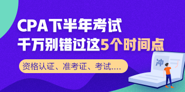 CPA下半年考試 千萬(wàn)別錯(cuò)過(guò)這5個(gè)時(shí)間節(jié)點(diǎn)