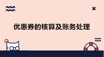 互聯(lián)網(wǎng)電商發(fā)放優(yōu)惠券的核算及賬務(wù)處理