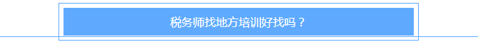 稅務(wù)師找地方培訓(xùn)好找嗎？