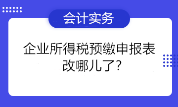 一篇文章告訴你企業(yè)所得稅預(yù)繳申報(bào)表改哪兒了