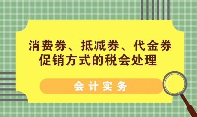 消費(fèi)券、抵減券、代金券促銷方式的稅會(huì)處理