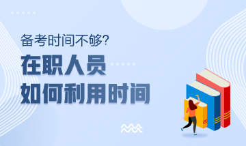 注冊會計師備考時間不夠？在職人員該如何利用時間？